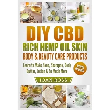 DIY CBD Rich Hemp Oil Skin, Body & Beauty Care Products: Learn to Make Soap, Shampoo, Body Butter, Lotion & So Much More