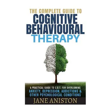 Cognitive Behavioral Therapy (CBT): A Complete Guide To Cognitive Behavioral Therapy - A Practical Guide To CBT For Overcoming Anxiety, Depression, Ad