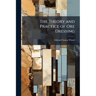 The Theory and Practice of Ore Dressing
