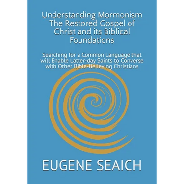 Understanding Mormonism The Restored Gospel of Christ and its Biblical Foundations: Searching for a Common Language that will Enable Latter-day Saints