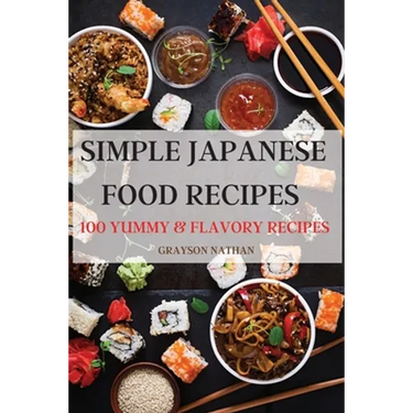 Simple Japanese Food Recipes: 100 Yummy & Flavory Recipes