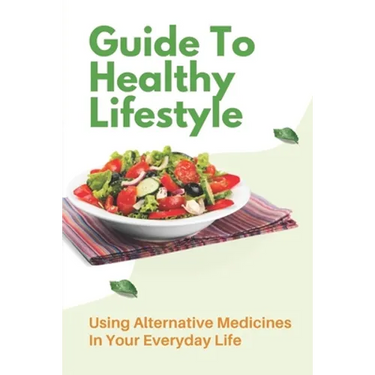 Guide To Healthy Lifestyle: Using Alternative Medicines In Your Everyday Life: Herbal Remedy Recipes