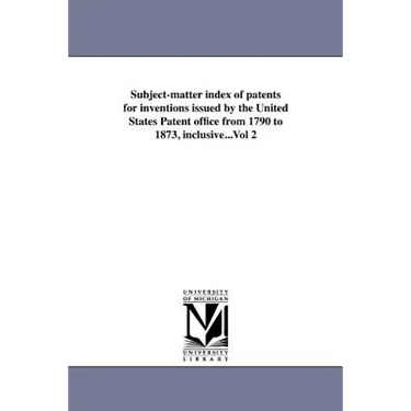 Subject-matter index of patents for inventions issued by the United States Patent office from 1790 to 1873, inclusive...Vol 2