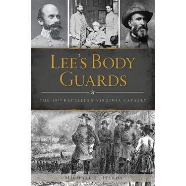 Lee's Body Guards: The 39th Battalion Virginia Cavalry