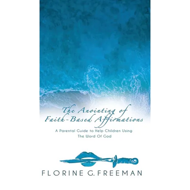 The Anointing of Faith-Based Affirmations: A Parental Guide to Help Children Using The Word of God