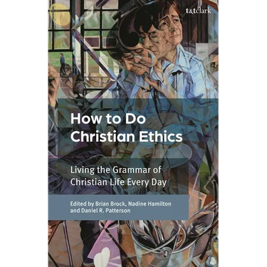 How to Do Christian Ethics: Living the Grammar of Christian Life Every Day