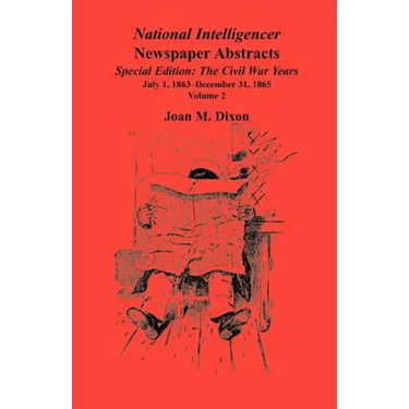 National Intelligencer Newspaper Abstracts, Special Edition, The Civil War Years: Volume 2: July 1, 1863-Dec. 31, 1865