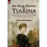 My Dear Friend, the Tsarina: the Incredible Account of a Lady of the Imperial Russian Court in the Period Leading to the Fall of the Romanov Dynasty