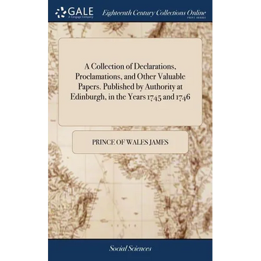 A Collection of Declarations, Proclamations, and Other Valuable Papers. Published by Authority at Edinburgh, in the Years 1745 and 1746