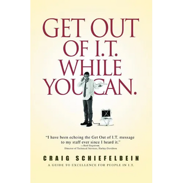 Get Out of I.T. While You Can.: A Guide to Excellence for People in I.T.