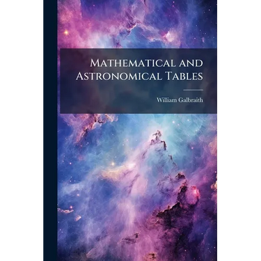 Mathematical and Astronomical Tables: For the Use of Students in Mathematics, Practical Astronomers, Surveyors, Engineers, and Navigators; Preceded by