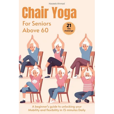 Chair Yoga for Seniors above 60: A beginner's guide to unlock your Mobility and flexibility in 15 minutes Daily (loose weight in 21 days)