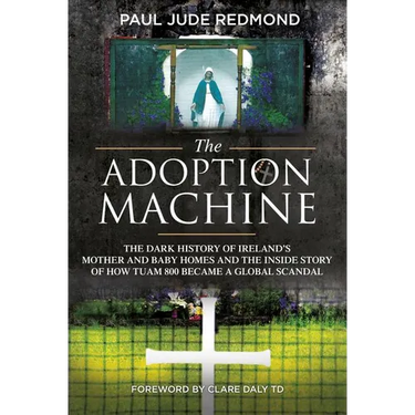 The Adoption Machine: The Dark History of Ireland's Mother and Baby Homes and the Inside Story of How 'Tuam 800' Became a Global Scandal