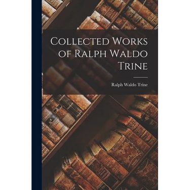 Collected Works of Ralph Waldo Trine