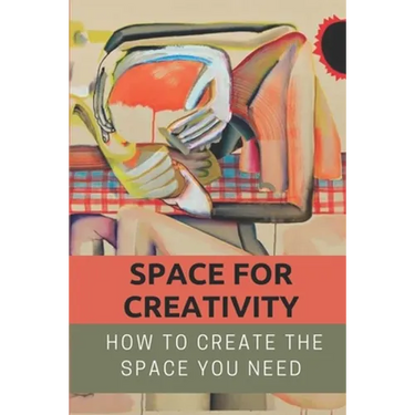 Space For Creativity: How To Create The Space You Need: Creative Space