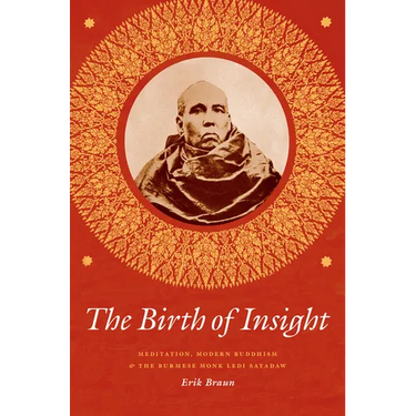 The Birth of Insight: Meditation, Modern Buddhism, and the Burmese Monk Ledi Sayadaw