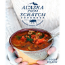 The Alaska from Scratch Cookbook: Seasonal. Scenic. Homemade.