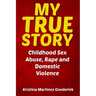 My True Story: Childhood Sex Abuse, Rape and Domestic Violence