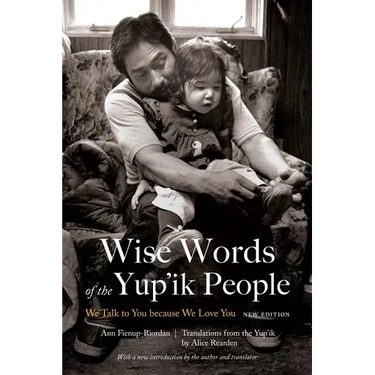 Wise Words of the Yup'ik People: We Talk to You Because We Love You, New Edition
