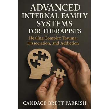 Advanced Internal Family Systems for Therapists: Healing Complex Trauma, Dissociation, and Addiction