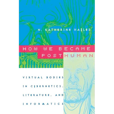 How We Became Posthuman: Virtual Bodies in Cybernetics, Literature, and Informatics