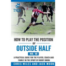 How to play the position of Outside-half (No. 10): A practical guide for the player, coach and family in the sport of rugby union