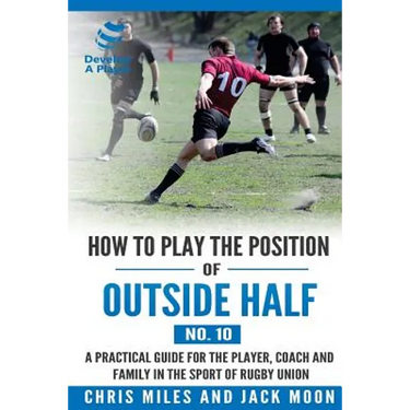 How to play the position of Outside-half (No. 10): A practical guide for the player, coach and family in the sport of rugby union