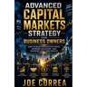 Advanced Capital Markets Strategy for Business Owners: How to Build Multiple Exit Paths, Increase Valuation, and Maximize Long-Term Wealth