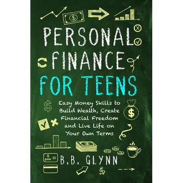 Personal Finance for Teens: Easy Money Skills to Build Wealth, Create Financial Freedom, and Live Life on Your Own Terms