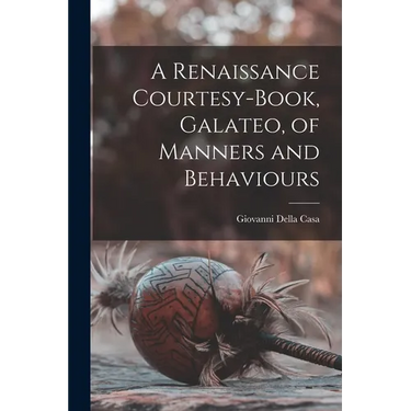 A Renaissance Courtesy-book, Galateo, of Manners and Behaviours
