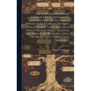 The Newland (Newlon) Family, a Brief Genealogy and History of the Family Whose Various Branches May Use Either of These Spellings and of Other Failies