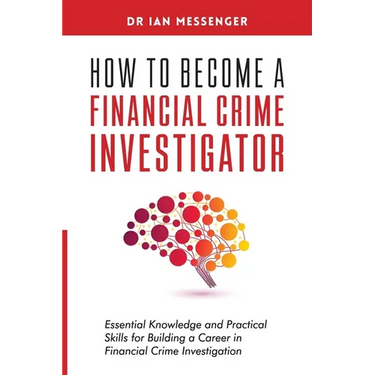 How to Become a Financial Crime Investigator: Essential Knowledge and Practical Skills for Building a Career in Financial Crime Investigation