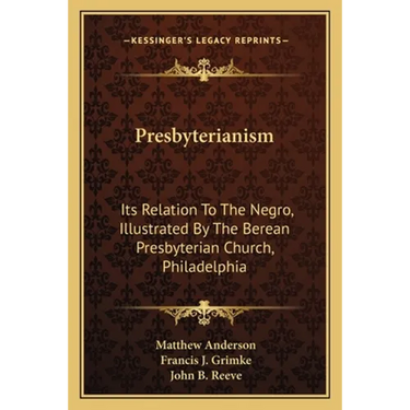 Presbyterianism: Its Relation To The Negro, Illustrated By The Berean Presbyterian Church, Philadelphia