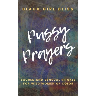 Pussy Prayers: Sacred and Sensual Rituals for Wild Women of Color