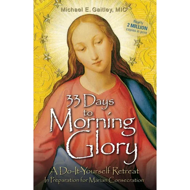 33 Days to Morning Glory: A Do-It- Yourself Retreat in Preparation for Marian Consecration