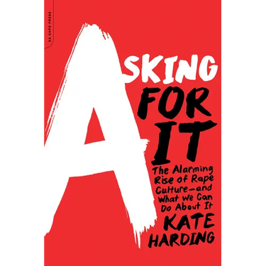 Asking for It: The Alarming Rise of Rape Culture--And What We Can Do about It