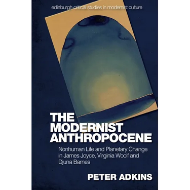The Modernist Anthropocene: Nonhuman Life and Planetary Change in James Joyce, Virginia Woolf and Djuna Barnes