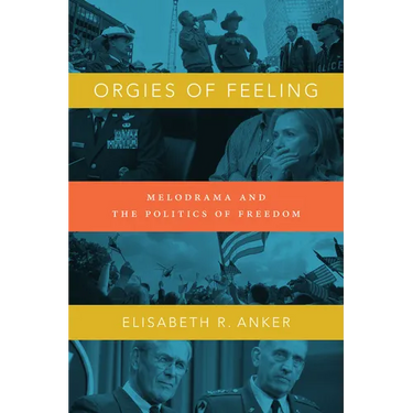 Orgies of Feeling: Melodrama and the Politics of Freedom