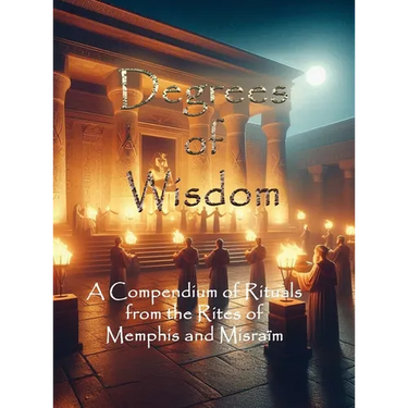 Degrees of Wisdom: A Compendium of Rituals from the Rites of Memphis and Misraïm