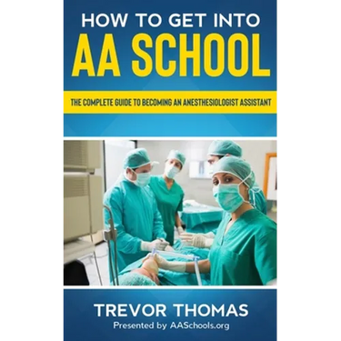 How to Get Into AA School: The Complete Guide to Becoming an Anesthesiologist Assistant