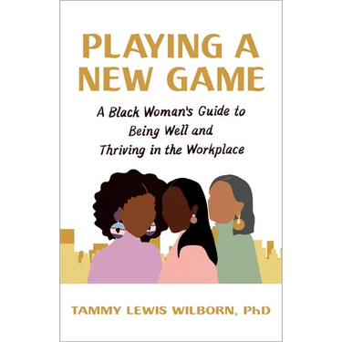 Playing a New Game: A Black Woman's Guide to Being Well and Thriving in the Workplace