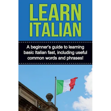 Learn Italian: A beginner's guide to learning basic Italian fast, including useful common words and phrases!