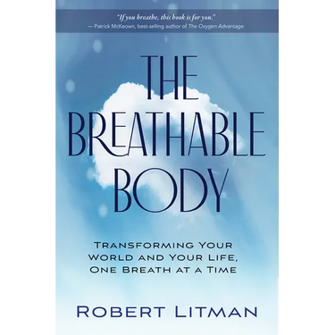 The Breathable Body: Transforming Your World and Your Life, One Breath at a Time