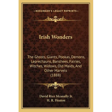 Irish Wonders: The Ghosts, Giants, Pookas, Demons, Leprechauns, Banshees, Fairies, Witches, Widows, Old Maids, And Other Marvels (188