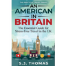 An American In Britain: The Essential Guide for Stress-Free Travel in the UK