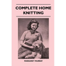 Complete Home Knitting Illustrated - Easy to Understand Instructions for Making Garments for the Family - How to Combine Knitting with Fabric - How to