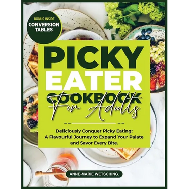 PICKY EATER Cookbook for Adults: Deliciously Conquer Picky Eating: A Flavorful Journey to Expand Your Palate and Savor Every Bite