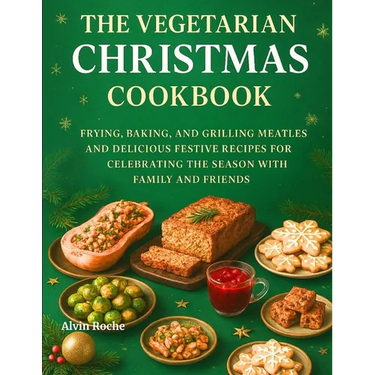 The Vegetarian Christmas Cookbook: Frying, Baking, and Grilling Meatless and Delicious Festive Recipes for Celebrating the Season with Family and Frie