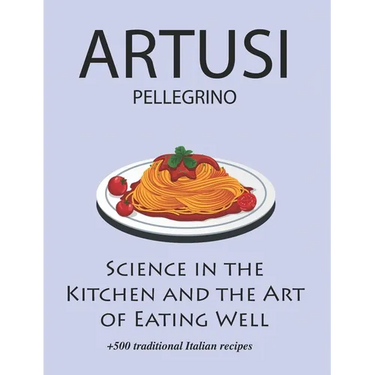 Science in the Kitchen and the Art of Eating Well by Pellegrino Artusi: + 500 Traditional Italian Recipes: New Translation