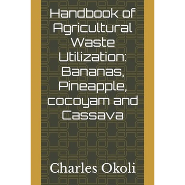 Handbook of Agricultural Waste Utilization: Bananas, Pineapple, cocoyam and Cassava